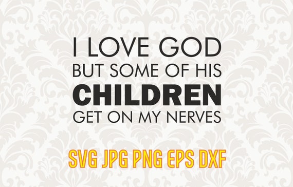 Download I Love God But Some Of His Children Get On My Nerves Svg Etsy