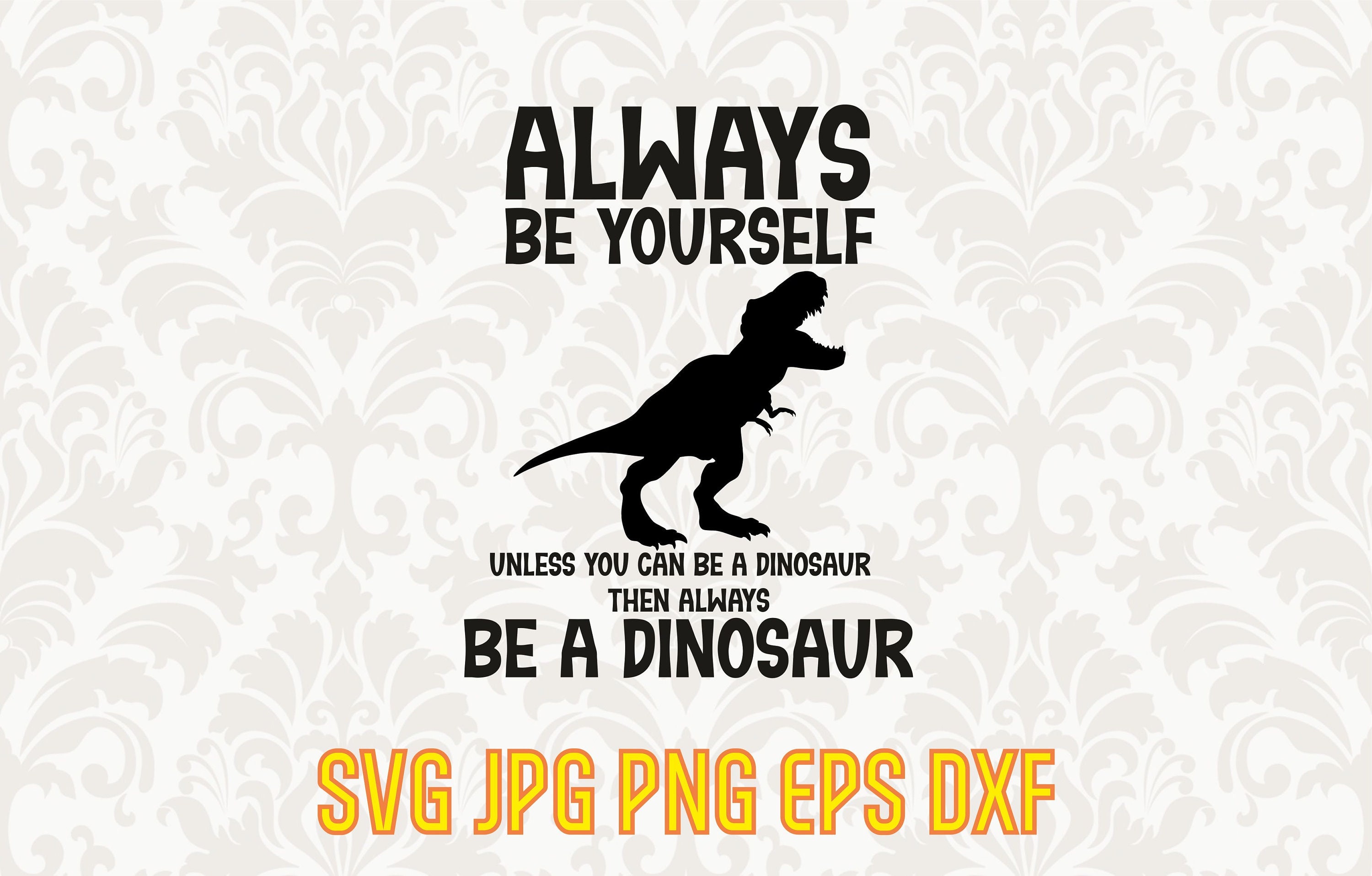 Always Be Yourself Unless You Can Be a Dinosaur, Then Always Be a Dinosaur Svg, Dinosaur