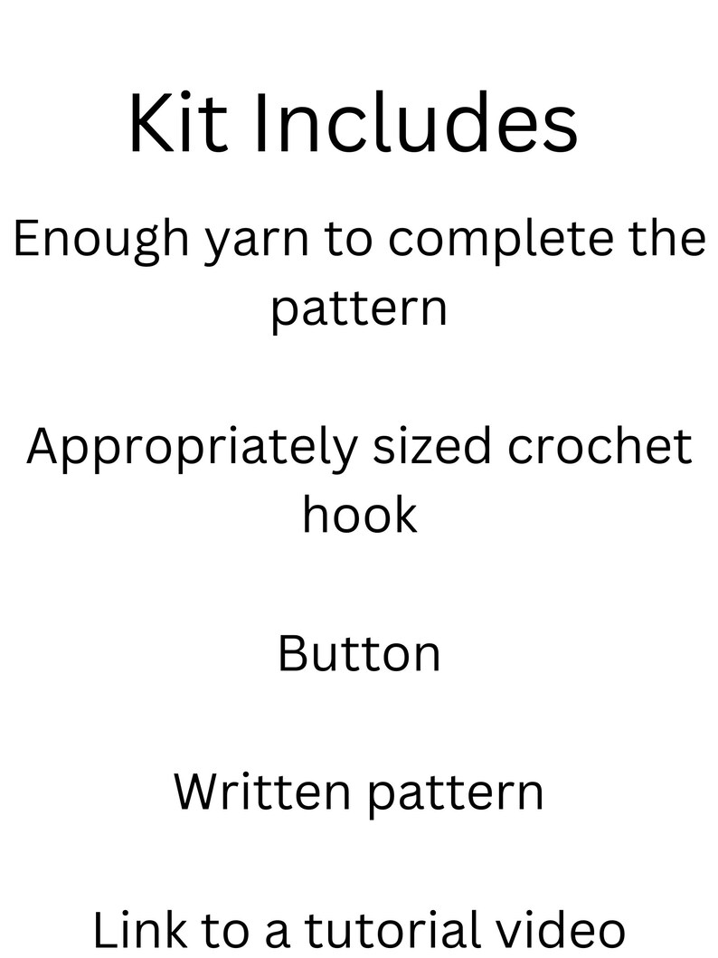 May include: Kit Includes: Enough yarn to complete the pattern, appropriately sized crochet hook, button, written pattern, and a link to a tutorial video.