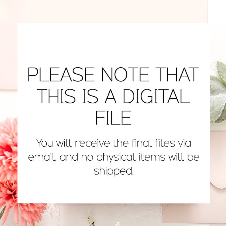May include: White card with black text stating "PLEASE NOTE THAT THIS IS A DIGITAL FILE". The text continues, "You will receive the final files via email, and no physical items will be shipped."