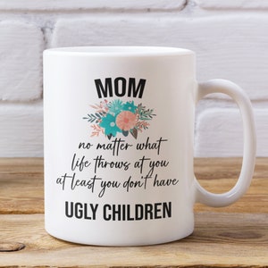 Mom No Matter What Life Throws At You At Least You Don&#39;T Have Ugly Children Coffee Mug, Mom Mug, Gift For Mom