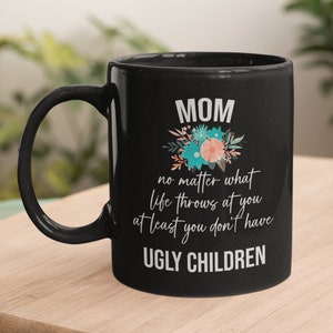 Mom No Matter What Life Throws At You At Least You Don&#39;T Have Ugly Children Coffee Mug, Gift For Mom, Mom Mug