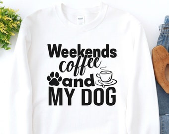 WEEKENDS. COFFEE. & My DOG. SweatShirt | Dog Mom | Dog Mom Shirt | Dog Shirts for Women | Dog Lover Gift | Dog Lover | Dog Mom Mothers Day