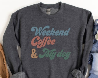 WEEKENDS. COFFEE. & My DOG. SweatShirt - Dog Mom - Dog Mom Shirt - Dog Shirts for Women - Dog Lover Gift  - Dog Mom Mothers Day - Dog Lover