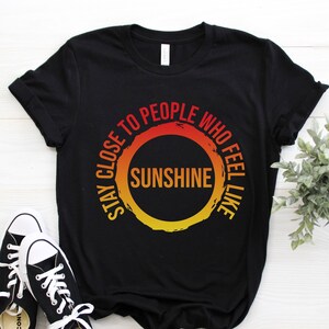 Stay Close To People Who Feel Like Sunshine Shirt, Inspirational Shirt, Positive Quote Shirt, Kindness Shirt, Kind Shirt