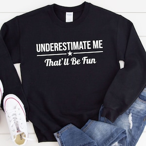Underestimate Me That&#39;ll Be Fun Sweatshirt, Motivation Sweatshirt, Inspirational Girl Power Workout Sarcasm Sweatshirt (white text)