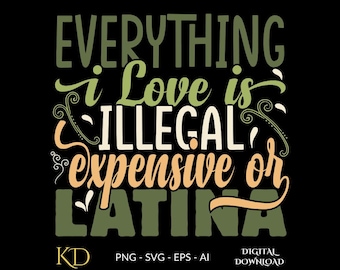 Everything I Love Is Illegal Expensive Or Latina Png Svg Eps Ai, Funny Front Back Shirt Design, Funny Latina Quote Design Digital Download