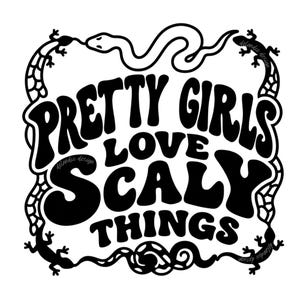 May include: A black and white graphic design featuring the text PRETTY GIRLS LOVE SCALY THINGS in a bold, wavy font. The text is framed by a winding snake at the top and bottom, with two lizards positioned on the left and right sides of the design.