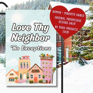 May include: A garden flag with the text "Love Thy Neighbor *No Exceptions" and a colorful illustration of houses. A red heart-shaped graphic states "Woman + Minority Owned, Original Progressive Designs Only! No MAGA Products Ever!"