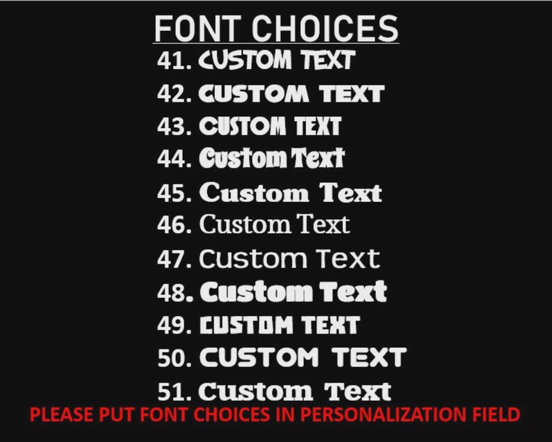 May include: A black background displays a list of font choices numbered 41-51, each labeled "Custom Text." The phrase "FONT CHOICES" is at the top, and "PLEASE PUT FONT CHOICES IN PERSONALIZATION FIELD" is at the bottom in red.