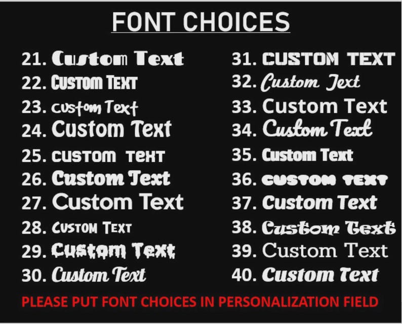 May include: Black background with white text listing font choices numbered 21-40. The text "FONT CHOICES" is at the top. The text "PLEASE PUT FONT CHOICES IN PERSONALIZATION FIELD" is at the bottom in red.