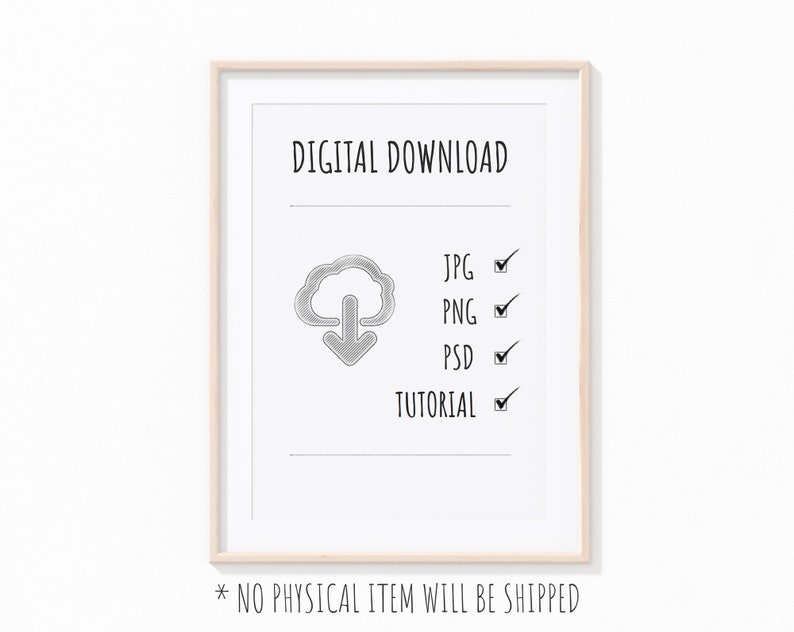 May include: A framed digital download listing with a cloud icon and checkmarks next to JPG, PNG, PSD, and TUTORIAL. The text "DIGITAL DOWNLOAD" is at the top of the listing. The text "* NO PHYSICAL ITEM WILL BE SHIPPED" is at the bottom of the listing.
