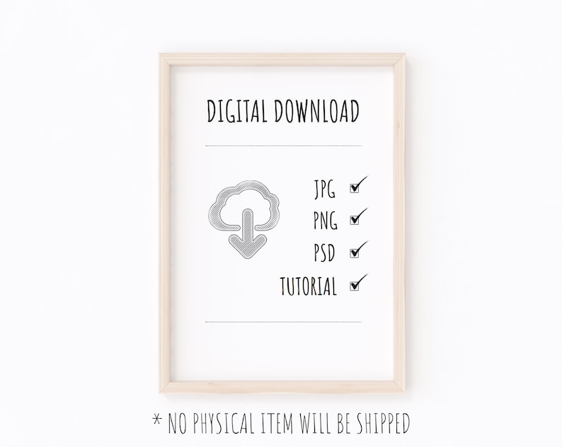 May include: A framed digital download listing with a cloud icon and checkmarks next to JPG, PNG, PSD, and TUTORIAL. The text "DIGITAL DOWNLOAD" and "* NO PHYSICAL ITEM WILL BE SHIPPED" are also included.