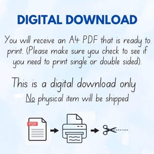 May include: A digital download graphic with the text "DIGITAL DOWNLOAD" in blue. The graphic shows a PDF file being sent to a printer and then cut out with scissors. The text below the graphic reads "You will receive an A4 PDF that is ready to print. (Please make sure you check to see if you need to print single or double sided). This is a digital download only. No physical item will be shipped."