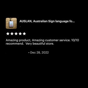 May include: Five star review for a shop selling Australian Sign Language (AUSLAN) products. The review reads "Amazing product, Amazing customer service. 10/10 recommend. Very beautiful store." and is dated December 28, 2022.