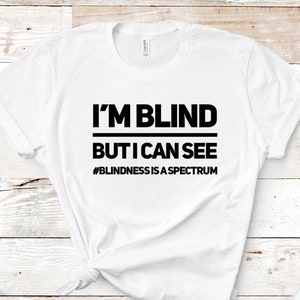 I&#39;m Blind But I Can See Shirt, Blindness Is A Spectrum Tshirt, Blindness Awareness Tee, Visually Impaired Shirt, Low Vision shirt, Soft Tee