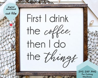 Funny Coffee SVG - First I do the coffee then I do the things svg, Coffee lover svg, Coffee Sign Svg, Coffee Quote Svg, Kitchen Svg