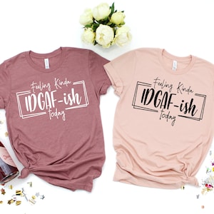 Feeling IDGAF-ish Today Shirt, Funny Shirt, Sarcastic Shirt, Mom Shirt, Funny Mom Shirt, Shirts With Sayings,Funny Quote Shirt, Mood Shirt