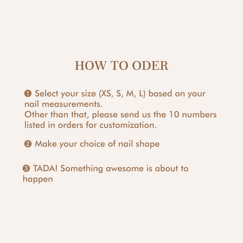 May include: How to order custom nail art. Select your size (XS, S, M, L) based on your nail measurements. Send 10 numbers for customization. Choose your nail shape.