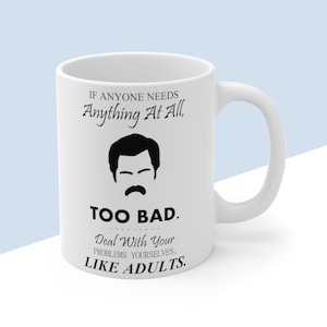 Ron Swanson Quote - &quot;If Anyone Needs Anything At All, Too Bad. Deal With Your Problems Yourselves, Like Adults.&quot; - Parks and Recreation Mug