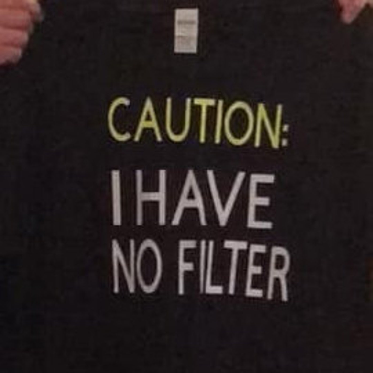 caution i have no filter