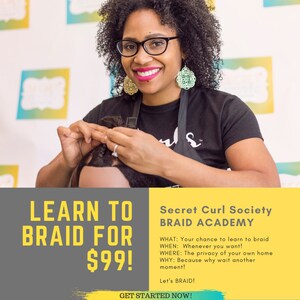 Peut inclure: Une femme aux cheveux bouclés et portant des lunettes montre des techniques de tressage sur une tête de mannequin. Le texte "LEARN TO BRAID FOR $99!" est en jaune sur un fond gris. Le texte "Secret Curl Society BRAID ACADEMY" est en blanc sur un fond jaune. Le texte "WHAT: Your chance to learn to braid WHEN: Whenever you want! WHERE: The privacy of your own home WHY: Because why wait another moment! Let's BRAID! GET STARTED NOW!" est en blanc sur un fond turquoise.