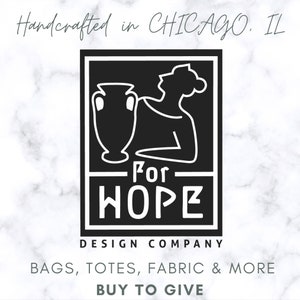 May include: A black and white logo for "For Hope Design Company" featuring a stylized illustration of a woman and a vase. The text reads "Handcrafted in CHICAGO, IL", "BAGS, TOTES, FABRIC & MORE", and "BUY TO GIVE".