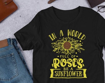 In A World Full Of Roses Be A Sunflower - Short-Sleeve T-Shirt - Sunflower T-Shirt - Flower Tee - Inspirational Shirt - Gift For Her