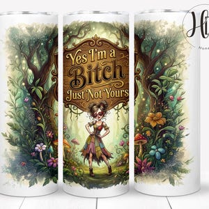 May include: A white tumbler featuring a whimsical forest scene with a cartoon woman and the text "Yes I'm a Bitch Just Not Yours" on a wooden sign. The design includes trees, flowers, and mushrooms.