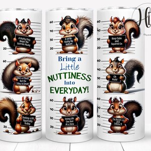May include: A white tumbler with a design of squirrels in a mugshot style. The text on the tumbler reads "Bring a Little NUTTINESS Into EVERYDAY!"