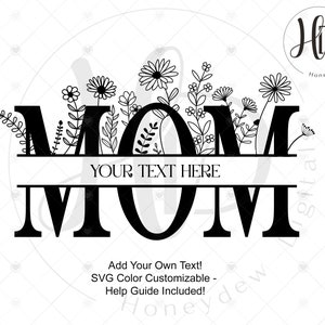 May include: Black and white floral design with the word "MOM" and the text "YOUR TEXT HERE". The design includes flowers and leaves. The text "Add Your Own Text! SVG Color Customizable - Help Guide Included!" is also present.