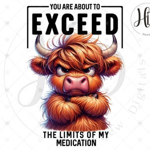 May include: A digital illustration of a cartoon Highland cow with an angry expression. The cow has brown fur, horns, and a pink nose. Text above reads "YOU ARE ABOUT TO EXCEED" and below reads "THE LIMITS OF MY MEDICATION".
