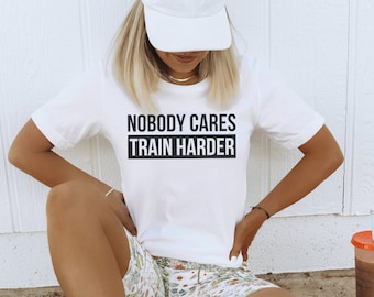 Nobody Cares Train Harder, Workout Shirt for men and Women, Funny Workout Sayings Shirt, Motivational Workout Shirt,Fitness & Exercise Shirt