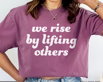 Comfort Colors® We Rise By Lifting Others Positive shirt, Uplifting Teacher Shirts, Be Kind Shirt, Inspiration Motivation Shirt, Kindness