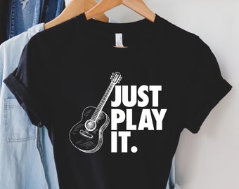 Just Play It Shirt - Acoustic Guitar Tee, Guitar shirt, Guitar player, Guitar player gift, Musician T-shirt, Bass player gift