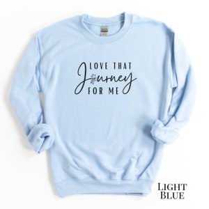 Love That Journey for Me Sweatshirt. Rose shirt. Funny sweater. Pop culture gift for fans. Love your journey shirt for women. 2 Light Blue