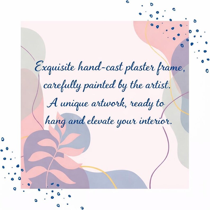 May include: A square graphic featuring a light pink background with abstract shapes in shades of purple, pink, and grey, accented by dark blue dots. The text reads: Exquisite hand-cast plaster frame, carefully painted by the artist. A unique artwork, ready to hang and elevate your interior.