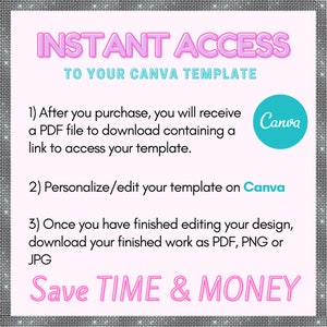 May include: Pink and white graphic with the text "INSTANT ACCESS TO YOUR CANVA TEMPLATE" in pink and white. The graphic also includes the text "1) After you purchase, you will receive a PDF file to download containing a link to access your template." and "2) Personalize/edit your template on Canva" and "3) Once you have finished editing your design, download your finished work as PDF, PNG or JPG" and "Save TIME & MONEY". The graphic also includes a blue circle with the word "Canva" in white.