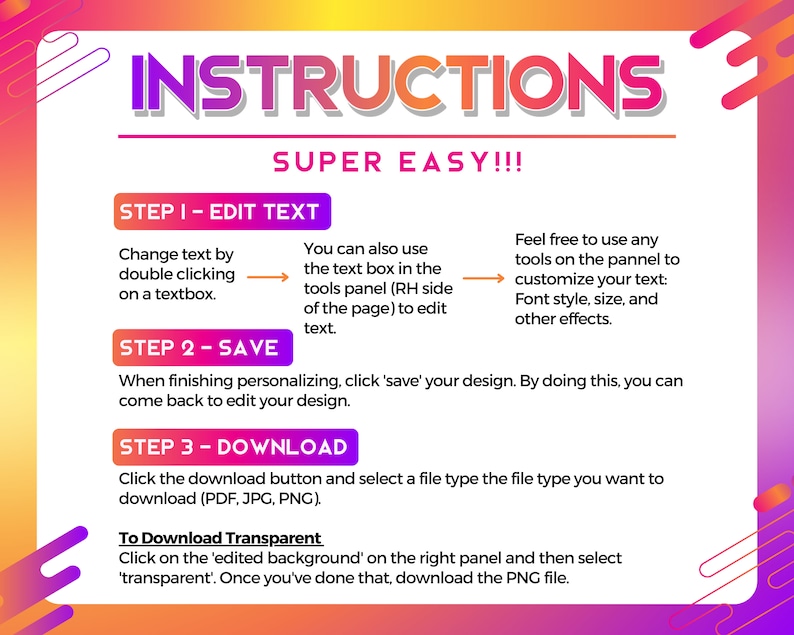 May include: A graphic with instructions in a gradient purple and orange design. The text reads "INSTRUCTIONS SUPER EASY!!!" with steps on editing text, saving, and downloading files. The instructions include how to download a transparent PNG.