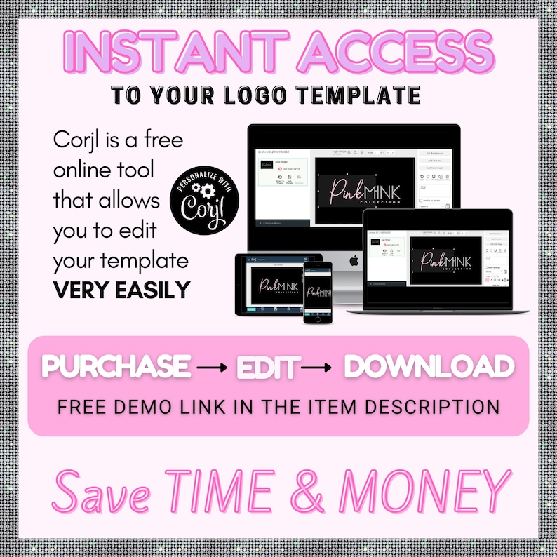 May include: A pink and white graphic with the text "INSTANT ACCESS TO YOUR LOGO TEMPLATE". The graphic also includes the text "Corjl is a free online tool that allows you to edit your template VERY EASILY". The graphic also includes a screenshot of a computer screen showing a logo design tool with the text "PinkMINK COLLECTION". The graphic also includes the text "PURCHASE - EDIT - DOWNLOAD FREE DEMO LINK IN THE ITEM DESCRIPTION Save TIME & MONEY".