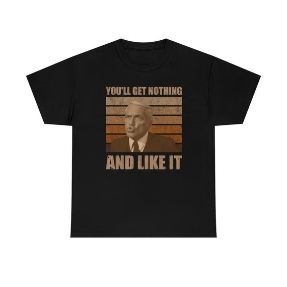 You Will Get Nothing And You'll Like It Funny T-Shirt You Will Get Nothing And You'll Like It Funny T-Shirt