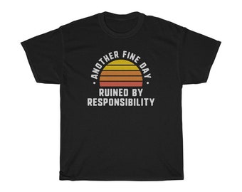 Another Fine Day Ruined By Responsibility T-Shirt