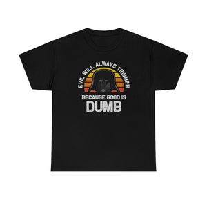 Evil Will Always Triumph Good Is Dumb T-Shirt