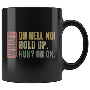May include: Black coffee mug with a vintage-style design featuring the text "WHAT? OH HELL NO! HOLD UP. HUH? OH OK."