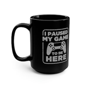 I Paused My Game To Be Here 15 oz Black Coffee Mug