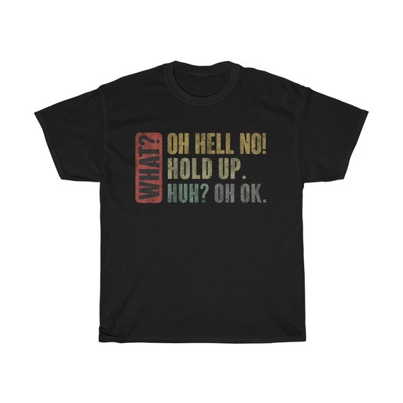 What? Oh Hell No! Hold Up. Huh? Oh Ok Funny Jokers T-Shirt What? Oh Hell No! Hold Up. Huh? Oh Ok Funny Jokers T-Shirt