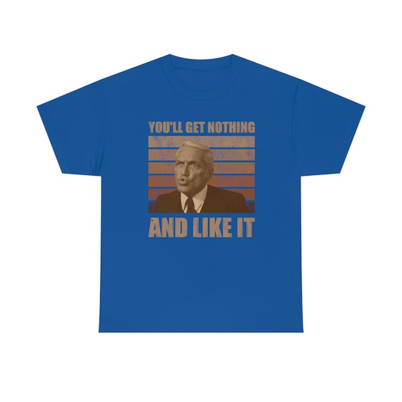 You Will Get Nothing And You'll Like It Funny T-Shirt You Will Get Nothing And You'll Like It Funny T-Shirt