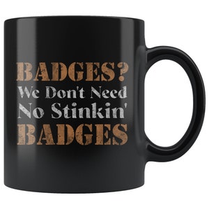 We Don't Need No Stinkin Badges 11oz Black Coffee Mug