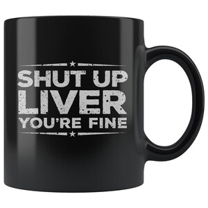 Shut Up Liver You&#39;re Fine 11 oz Black Coffee Mug
