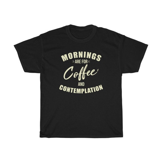 Mornings Are For Coffee And Contemplation Black Tshirt Mornings Are For Coffee And Contemplation Black Tshirt